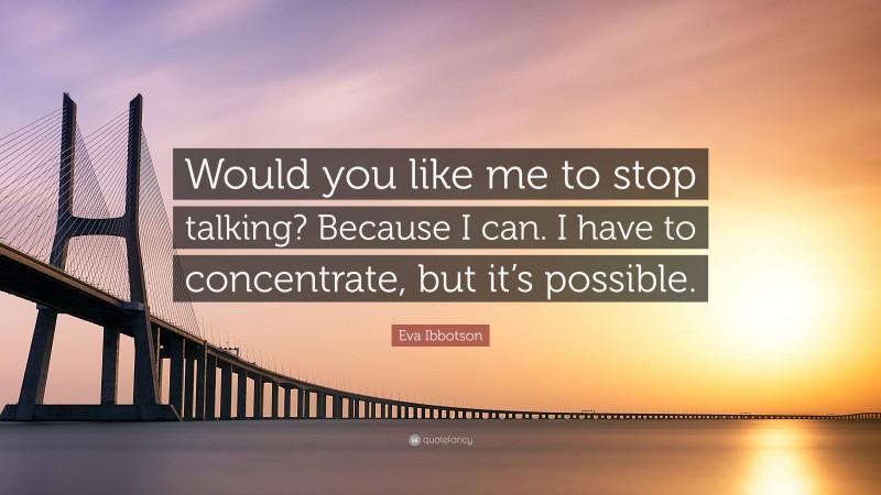 Eva Ibbotson Quote: “Would you like me to stop talking? Because I can. I have to concentrate, but it’s possible.”