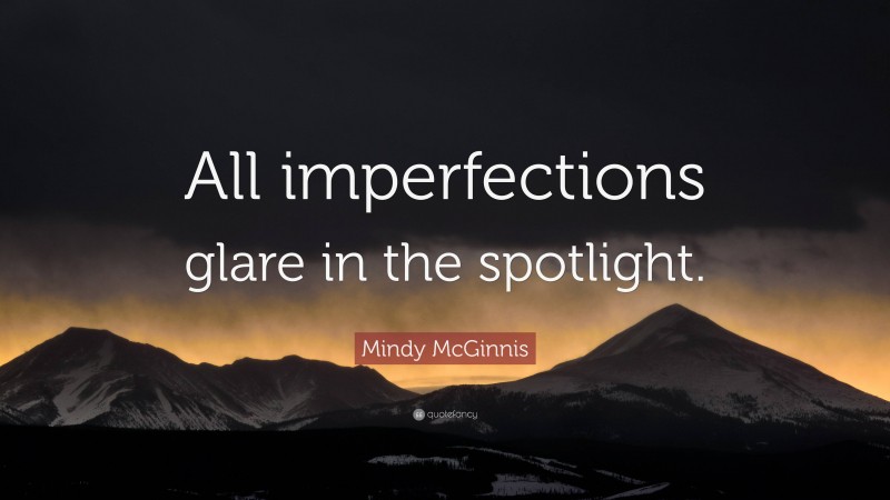 Mindy McGinnis Quote: “All imperfections glare in the spotlight.”
