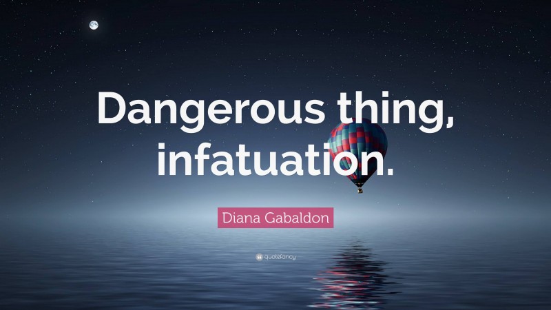 Diana Gabaldon Quote: “Dangerous thing, infatuation.”