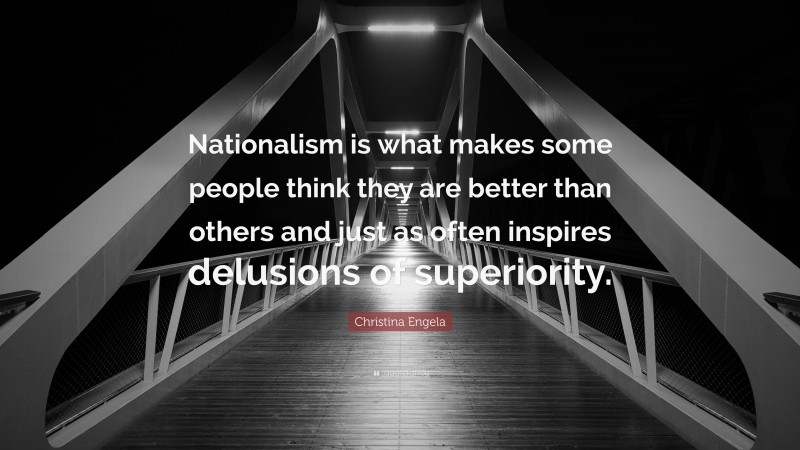 Christina Engela Quote: “Nationalism is what makes some people think they are better than others and just as often inspires delusions of superiority.”