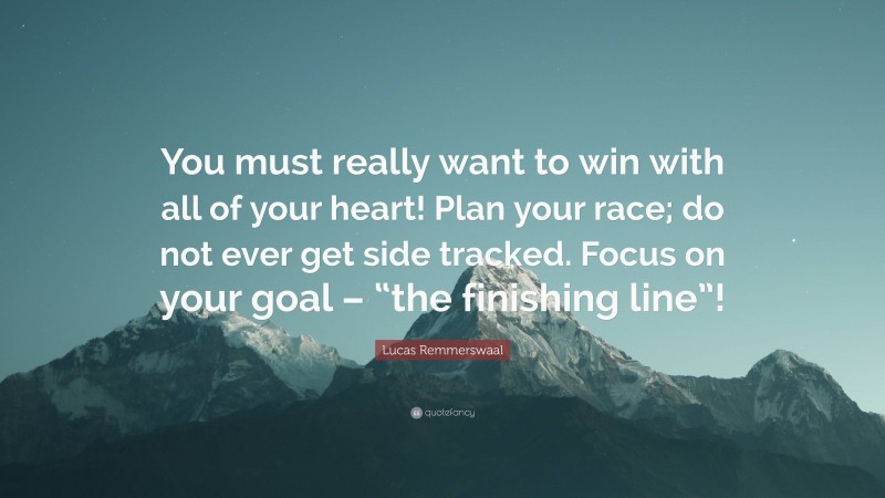 Lucas Remmerswaal Quote: “You must really want to win with all of your heart! Plan your race; do not ever get side tracked. Focus on your goal – “the finishing line”!”