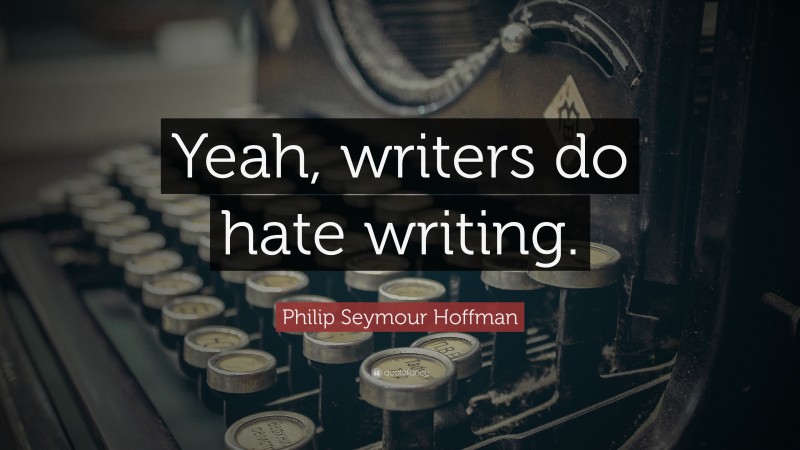 Philip Seymour Hoffman Quote: “Yeah, writers do hate writing.”