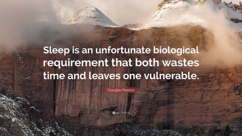 Douglas Preston Quote: “Sleep is an unfortunate biological requirement that both wastes time and leaves one vulnerable.”