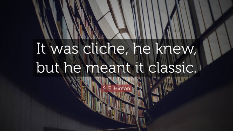S. E. Hinton Quote: “It was cliche, he knew, but he meant it classic.”