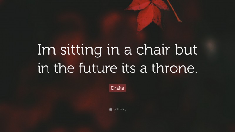 Drake Quote: “Im sitting in a chair but in the future its a throne.”