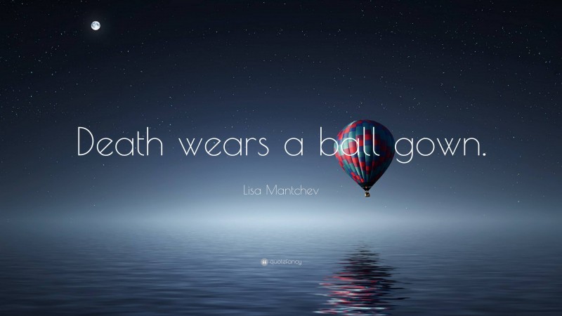 Lisa Mantchev Quote: “Death wears a ball gown.”