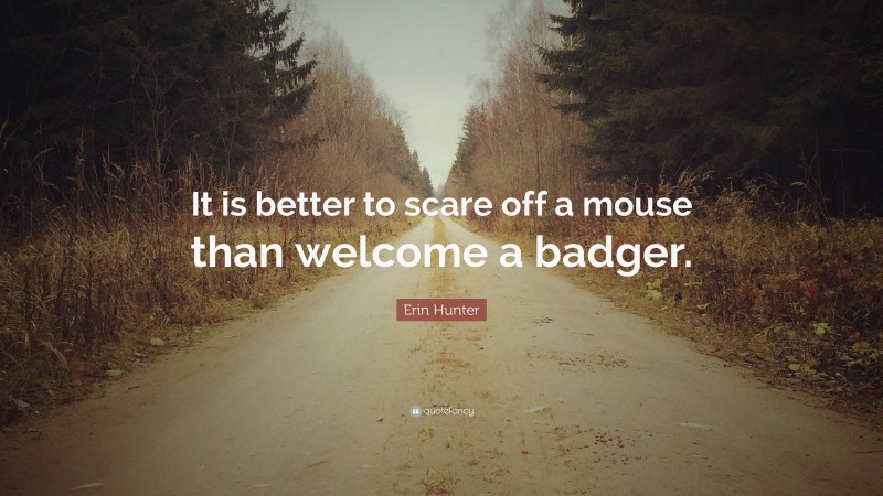 Erin Hunter Quote: “It is better to scare off a mouse than welcome a badger.”