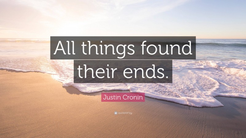Justin Cronin Quote: “All things found their ends.”