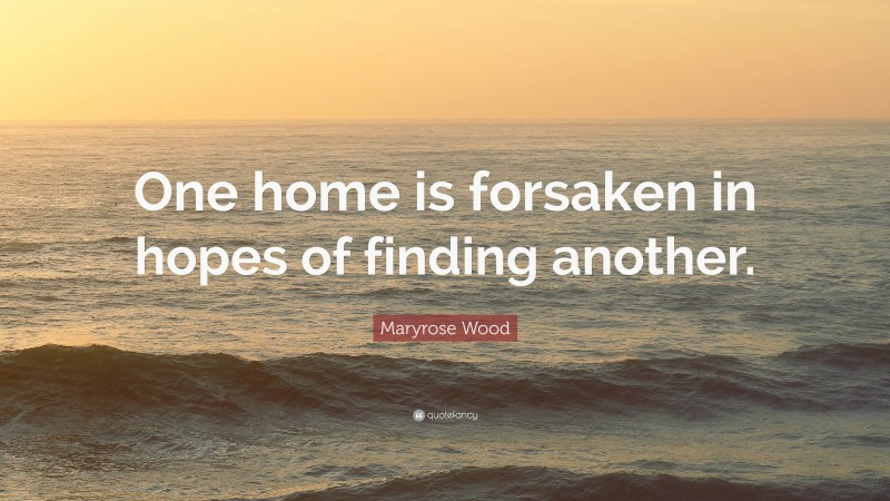 Maryrose Wood Quote: “One home is forsaken in hopes of finding another.”