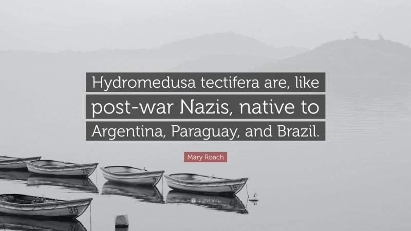 Mary Roach Quote: “Hydromedusa tectifera are, like post-war Nazis, native to Argentina, Paraguay, and Brazil.”