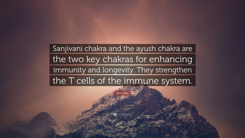 Amit Ray Quote: “Sanjivani chakra and the ayush chakra are the two key chakras for enhancing immunity and longevity. They strengthen the T cells of the immune system.”