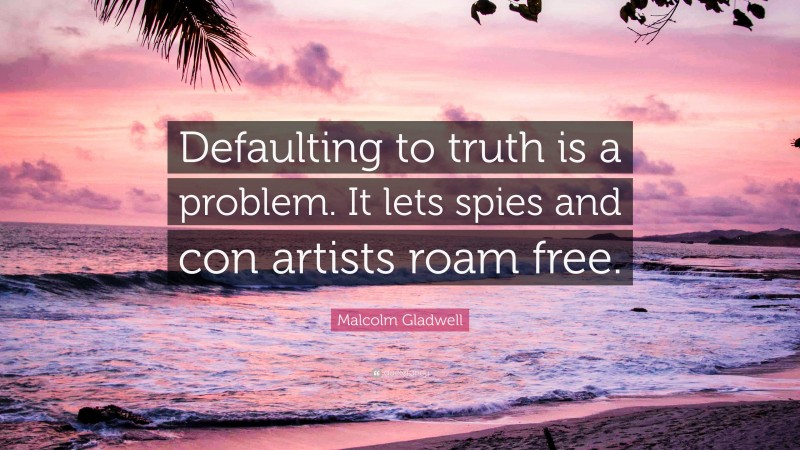 Malcolm Gladwell Quote: “Defaulting to truth is a problem. It lets spies and con artists roam free.”