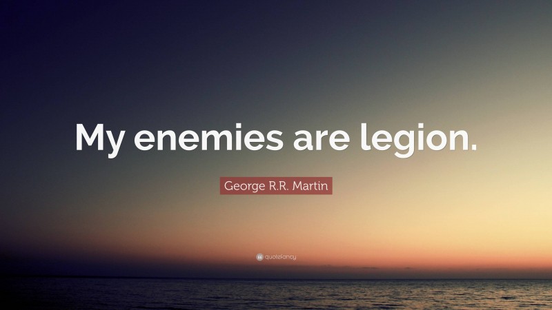 George R.R. Martin Quote: “My enemies are legion.”