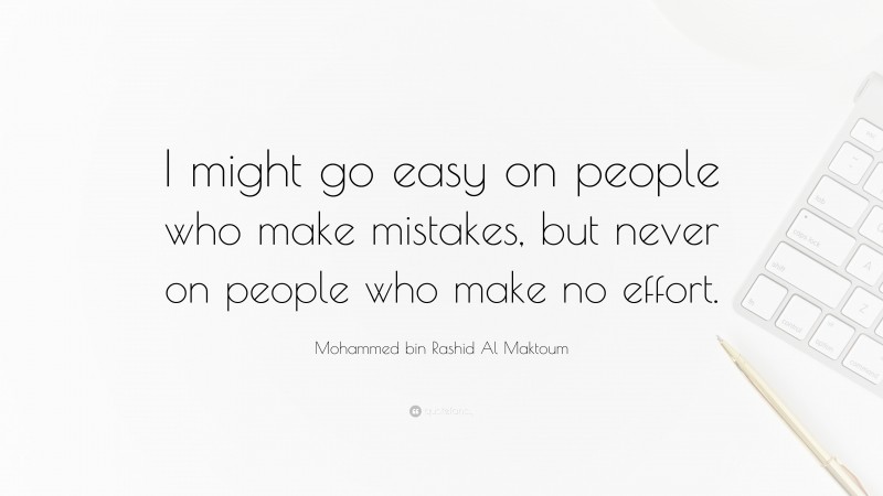 Mohammed bin Rashid Al Maktoum Quote: “I might go easy on people who make mistakes, but never on people who make no effort.”