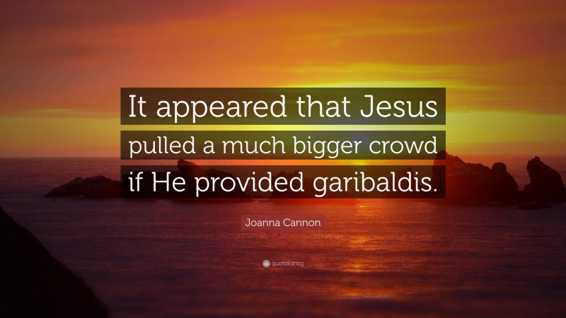 Joanna Cannon Quote: “It appeared that Jesus pulled a much bigger crowd if He provided garibaldis.”