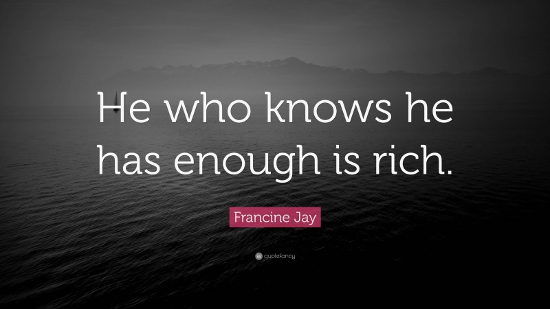 Francine Jay Quote: “He who knows he has enough is rich.”