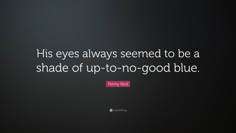 Penny Reid Quote: “His eyes always seemed to be a shade of up-to-no-good blue.”