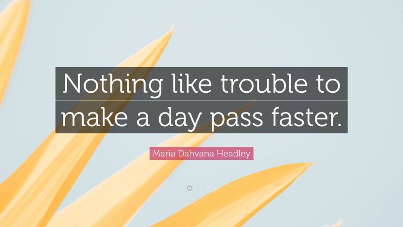 Maria Dahvana Headley Quote: “Nothing like trouble to make a day pass faster.”