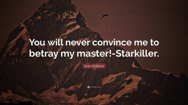 Sean Williams Quote: “You will never convince me to betray my master!-Starkiller.”