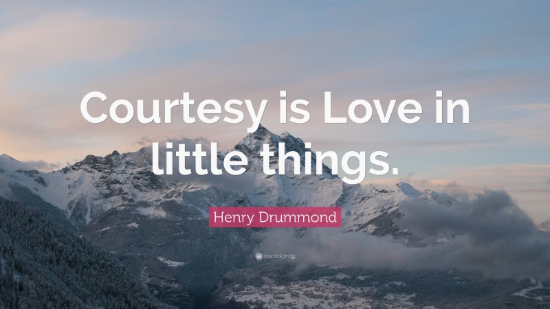 Henry Drummond Quote: “Courtesy is Love in little things.”