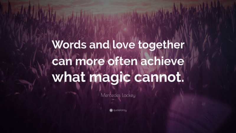 Mercedes Lackey Quote: “Words and love together can more often achieve what magic cannot.”