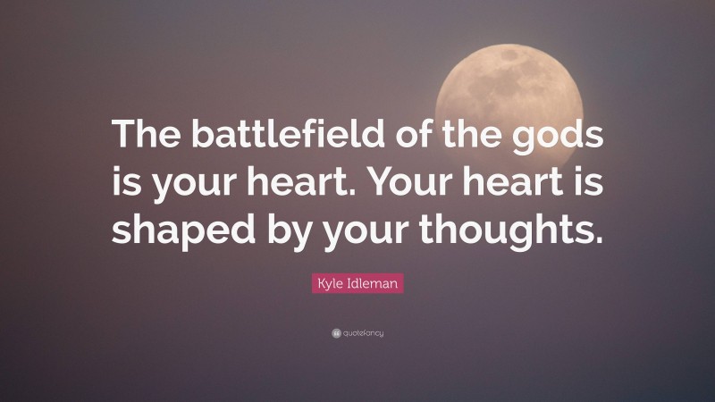 Kyle Idleman Quote: “The battlefield of the gods is your heart. Your heart is shaped by your thoughts.”