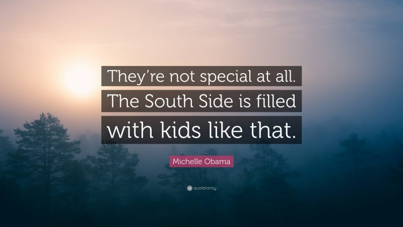 Michelle Obama Quote: “They’re not special at all. The South Side is filled with kids like that.”