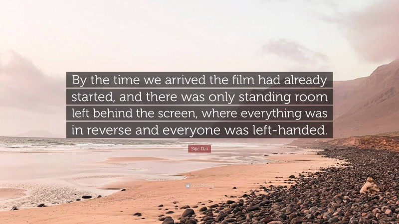 Sijie Dai Quote: “By the time we arrived the film had already started, and there was only standing room left behind the screen, where everything was in reverse and everyone was left-handed.”