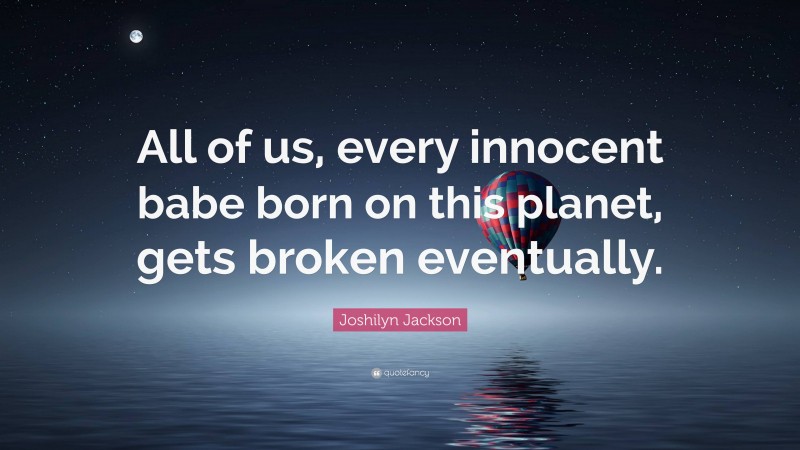 Joshilyn Jackson Quote: “All of us, every innocent babe born on this planet, gets broken eventually.”
