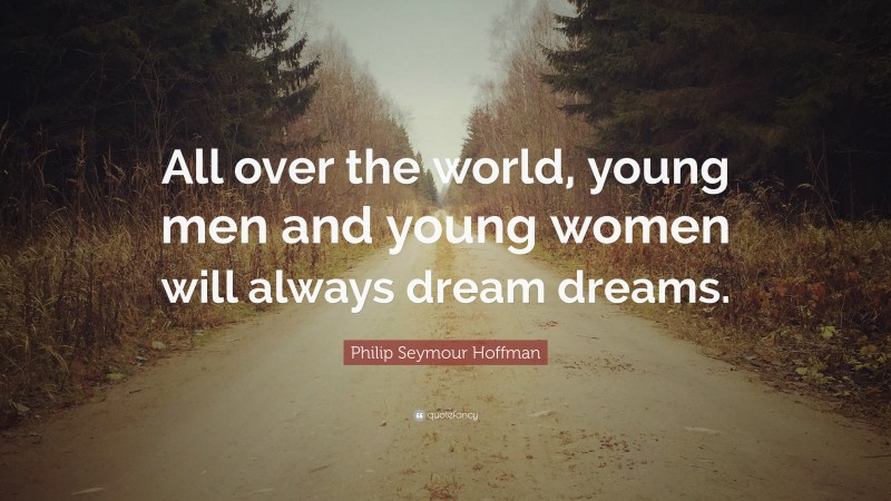 Philip Seymour Hoffman Quote: “All over the world, young men and young women will always dream dreams.”