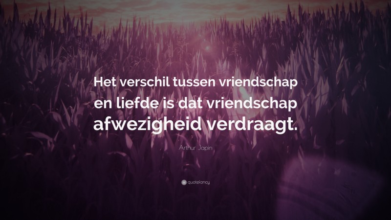 Arthur Japin Quote: “Het verschil tussen vriendschap en liefde is dat vriendschap afwezigheid verdraagt.”