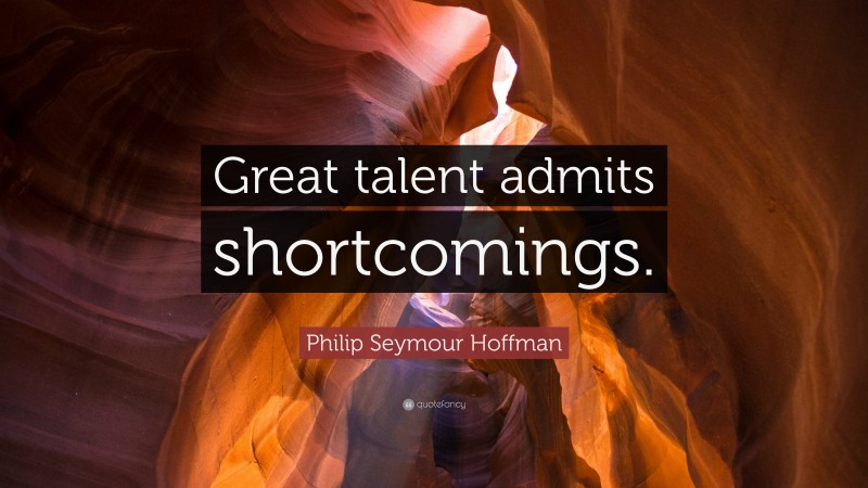 Philip Seymour Hoffman Quote: “Great talent admits shortcomings.”