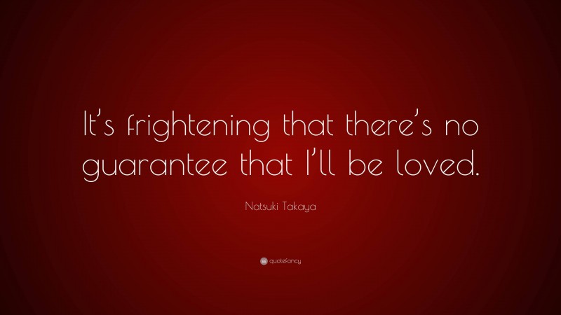 Natsuki Takaya Quote: “It’s frightening that there’s no guarantee that I’ll be loved.”