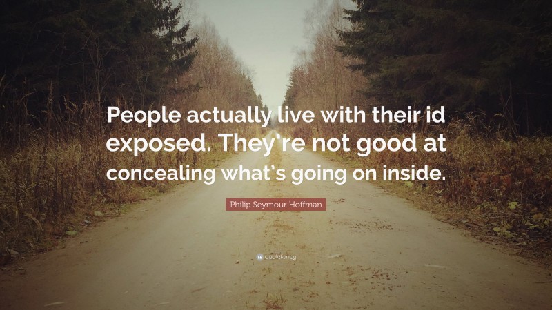 Philip Seymour Hoffman Quote: “People actually live with their id exposed. They’re not good at concealing what’s going on inside.”