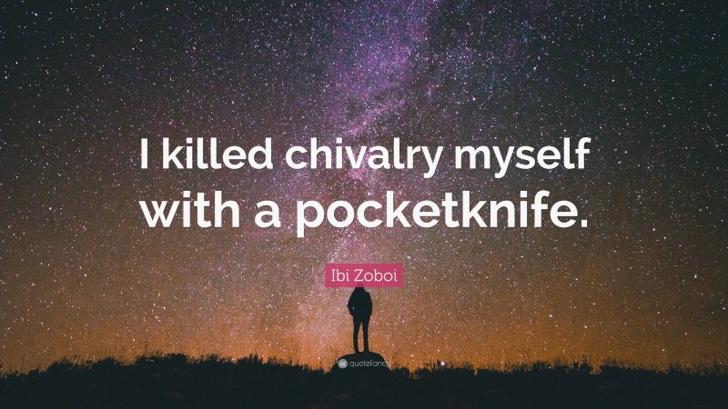 Ibi Zoboi Quote: “I killed chivalry myself with a pocketknife.”