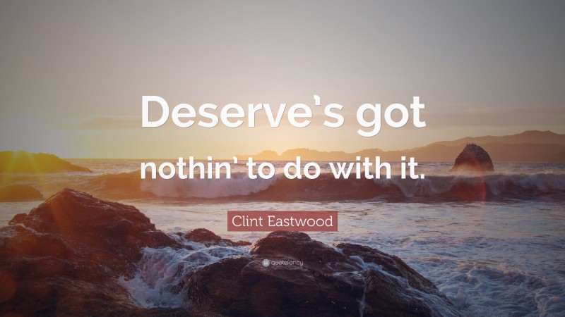 Clint Eastwood Quote: “Deserve’s got nothin’ to do with it.”