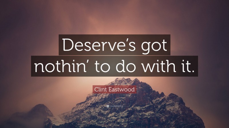 Clint Eastwood Quote: “Deserve’s got nothin’ to do with it.”