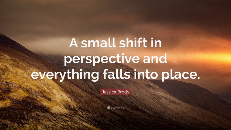 Jessica Brody Quote: “A small shift in perspective and everything falls into place.”