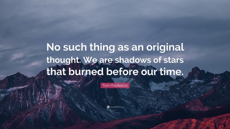 Tom Hiddleston Quote: “No such thing as an original thought. We are shadows of stars that burned before our time.”