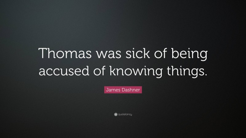 James Dashner Quote: “Thomas was sick of being accused of knowing things.”