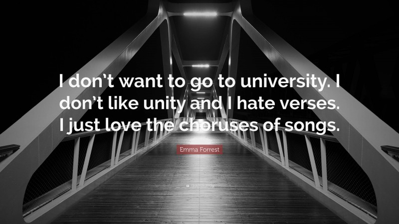 Emma Forrest Quote: “I don’t want to go to university. I don’t like unity and I hate verses. I just love the choruses of songs.”