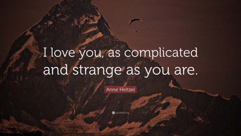 Anne Heltzel Quote: “I love you, as complicated and strange as you are.”