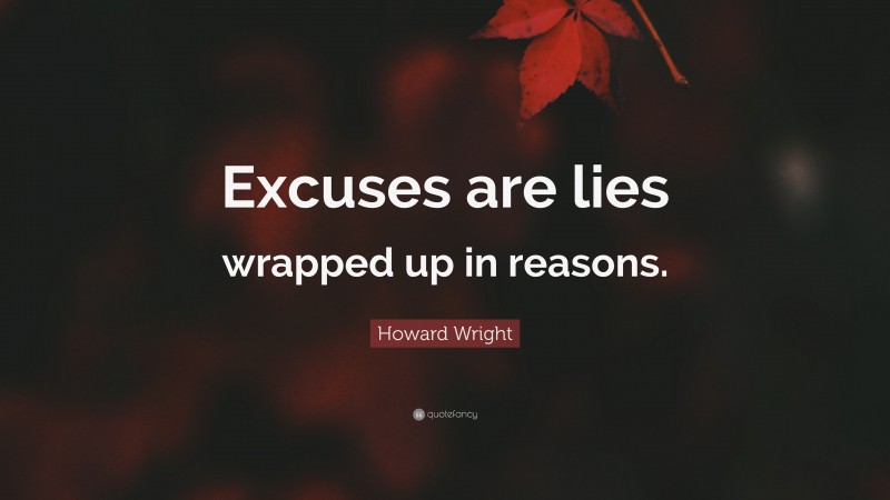 Howard Wright Quote: “Excuses are lies wrapped up in reasons.”
