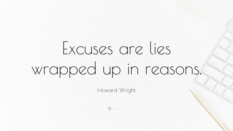 Howard Wright Quote: “Excuses are lies wrapped up in reasons.”