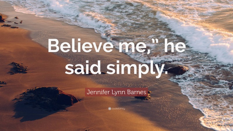 Jennifer Lynn Barnes Quote: “Believe me,” he said simply.”