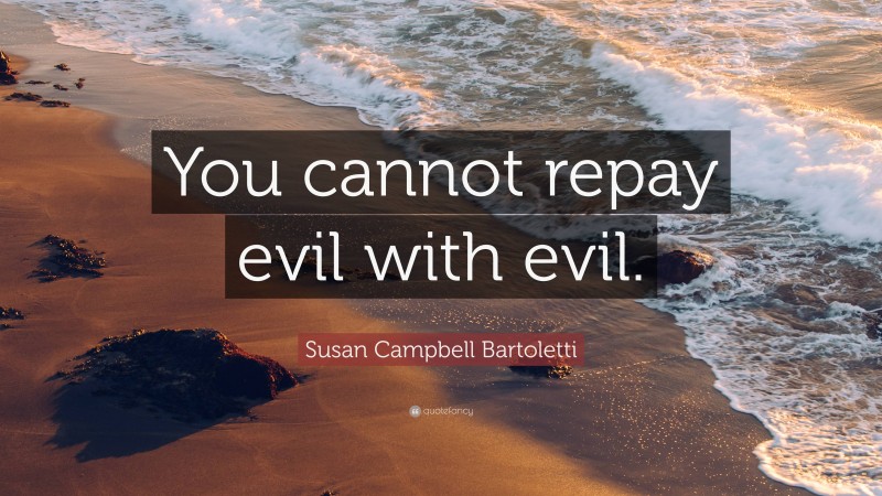 Susan Campbell Bartoletti Quote: “You cannot repay evil with evil.”