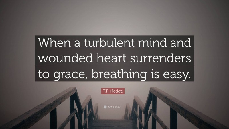 T.F. Hodge Quote: “When a turbulent mind and wounded heart surrenders to grace, breathing is easy.”