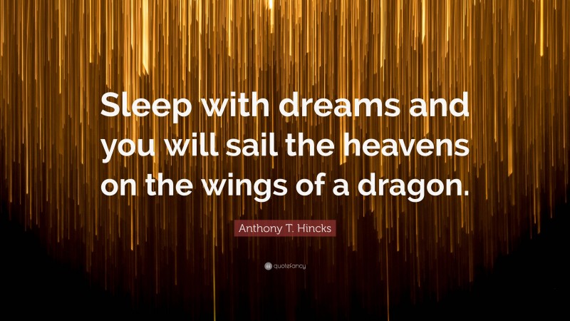 Anthony T. Hincks Quote: “Sleep with dreams and you will sail the heavens on the wings of a dragon.”