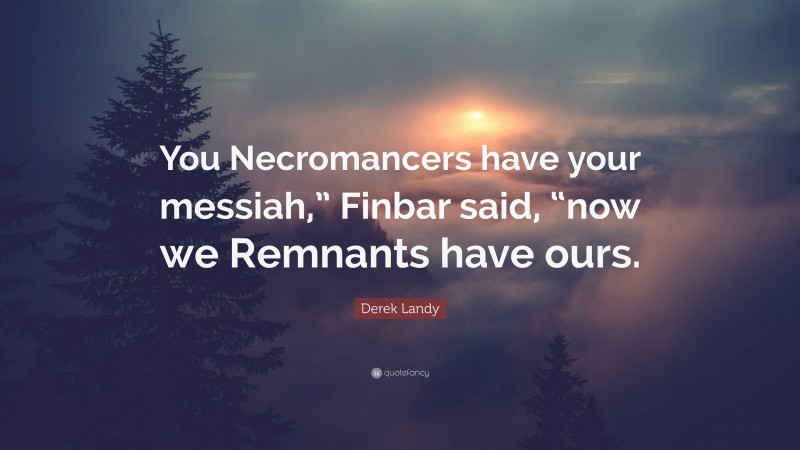 Derek Landy Quote: “You Necromancers have your messiah,” Finbar said, “now we Remnants have ours.”