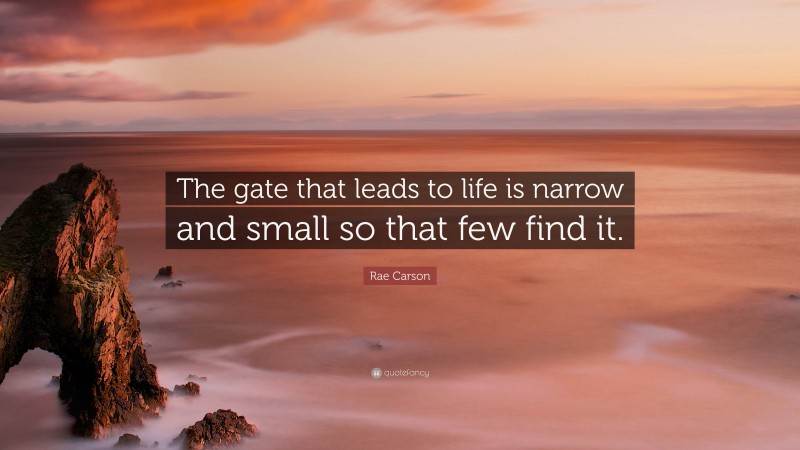 Rae Carson Quote: “The gate that leads to life is narrow and small so that few find it.”